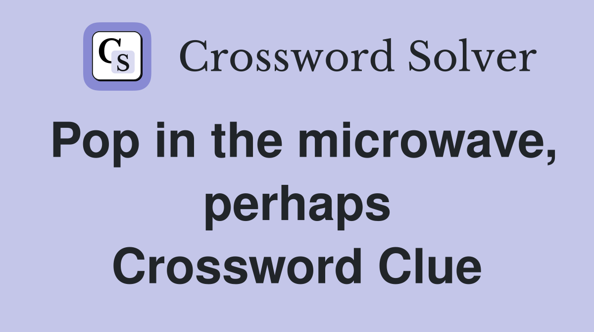 Pop in the microwave, perhaps Crossword Clue