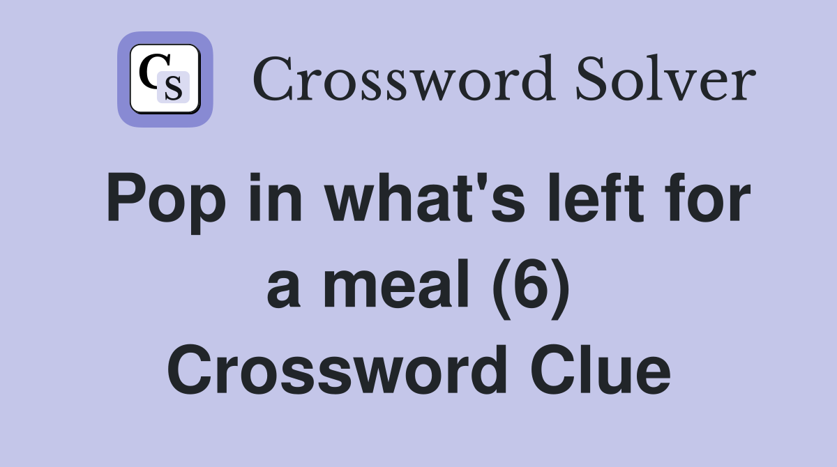 Pop in what's left for a meal (6) Crossword Clue