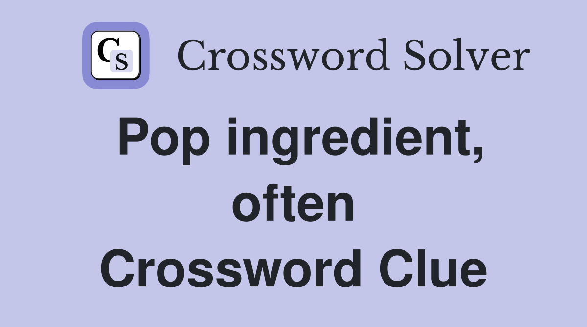 Pop ingredient, often Crossword Clue