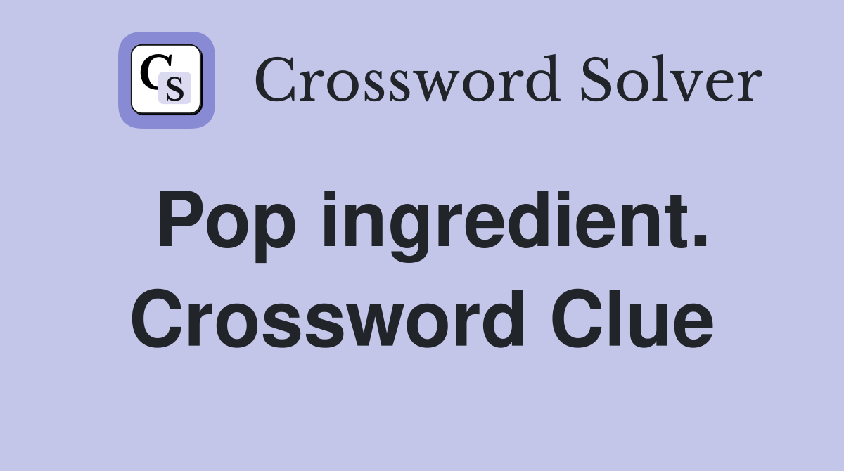 Pop ingredient. Crossword Clue