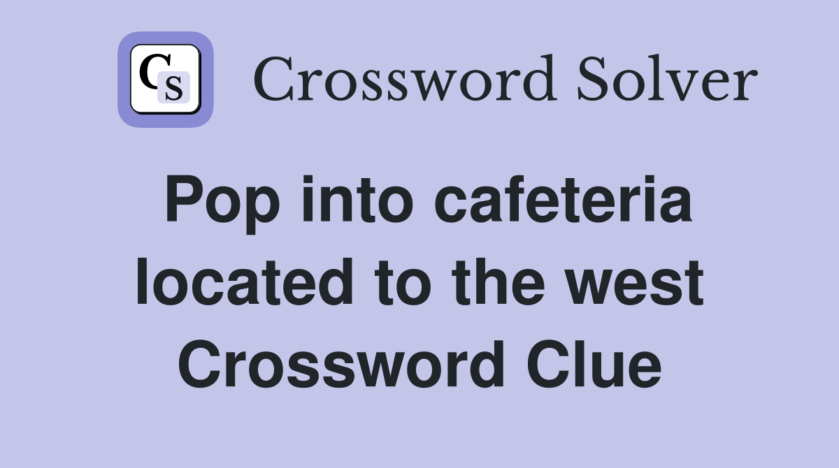 Pop into cafeteria located to the west Crossword Clue