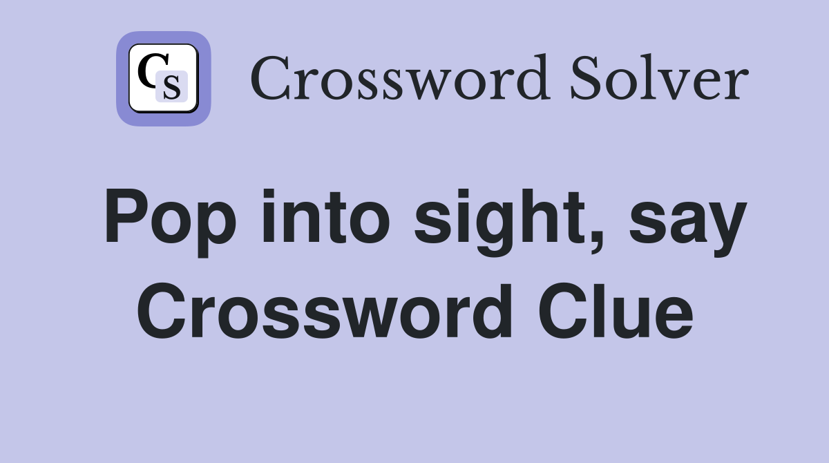 Pop into sight, say Crossword Clue