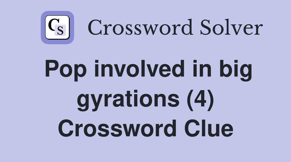 Pop involved in big gyrations (4) Crossword Clue