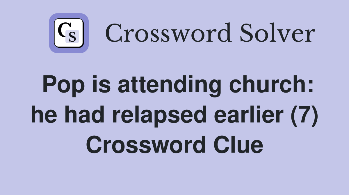 Pop is attending church: he had relapsed earlier (7) Crossword Clue