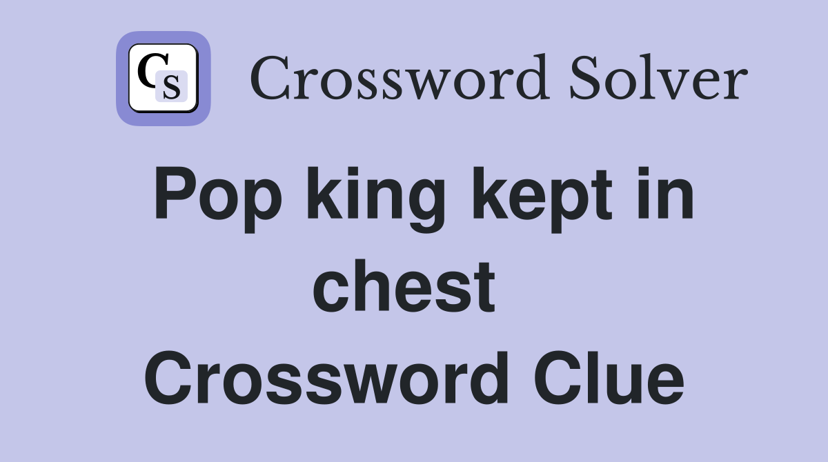 Pop king kept in chest  Crossword Clue