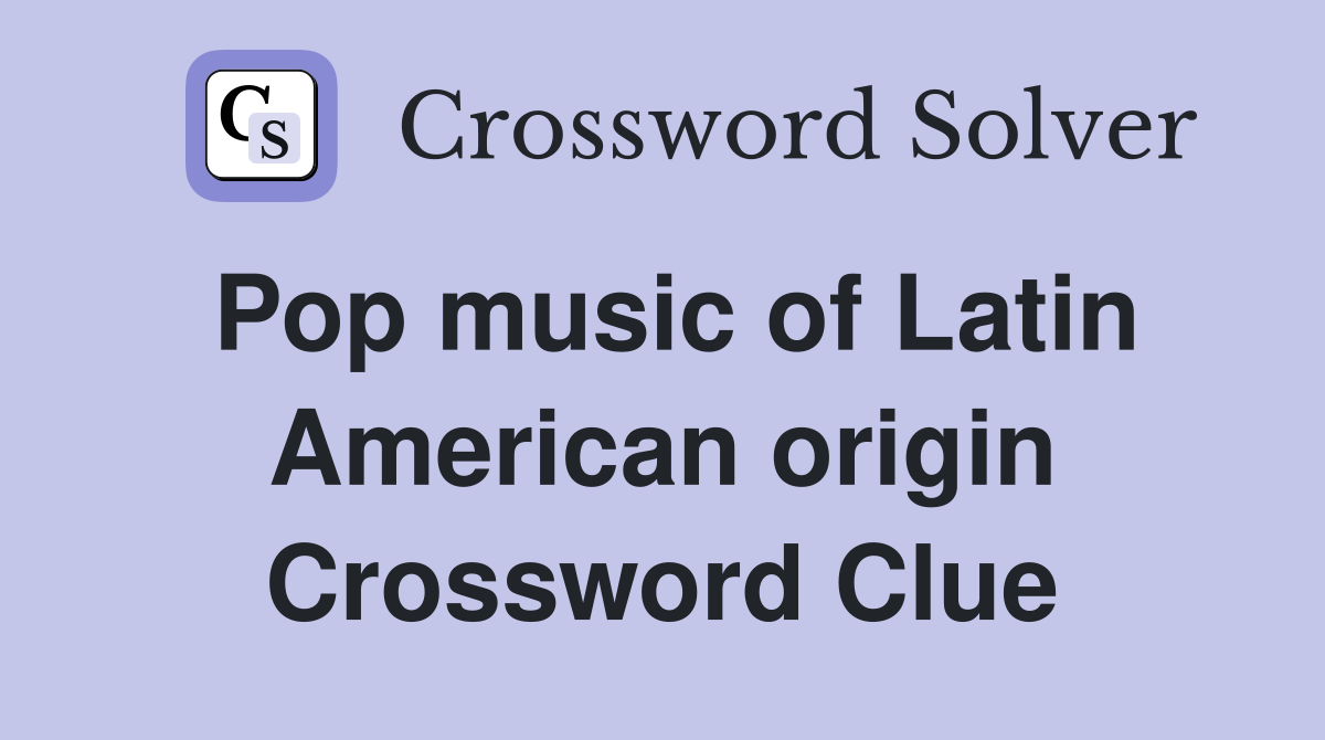 Pop music of Latin American origin Crossword Clue