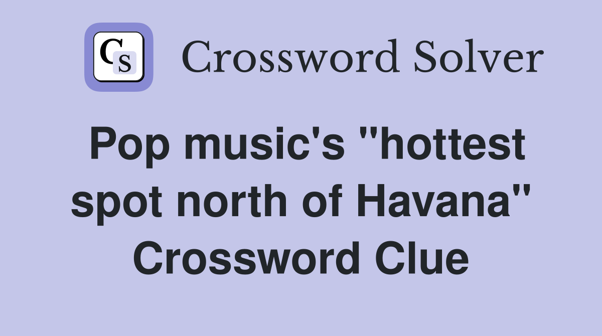 Pop music's "hottest spot north of Havana" Crossword Clue