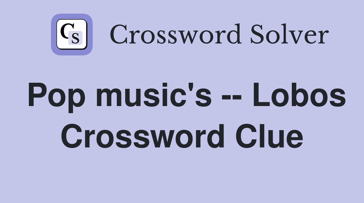 Pop music's -- Lobos Crossword Clue