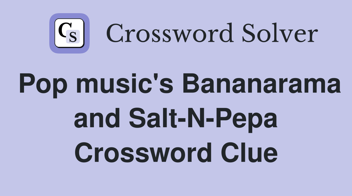 Pop music's Bananarama and Salt-N-Pepa Crossword Clue
