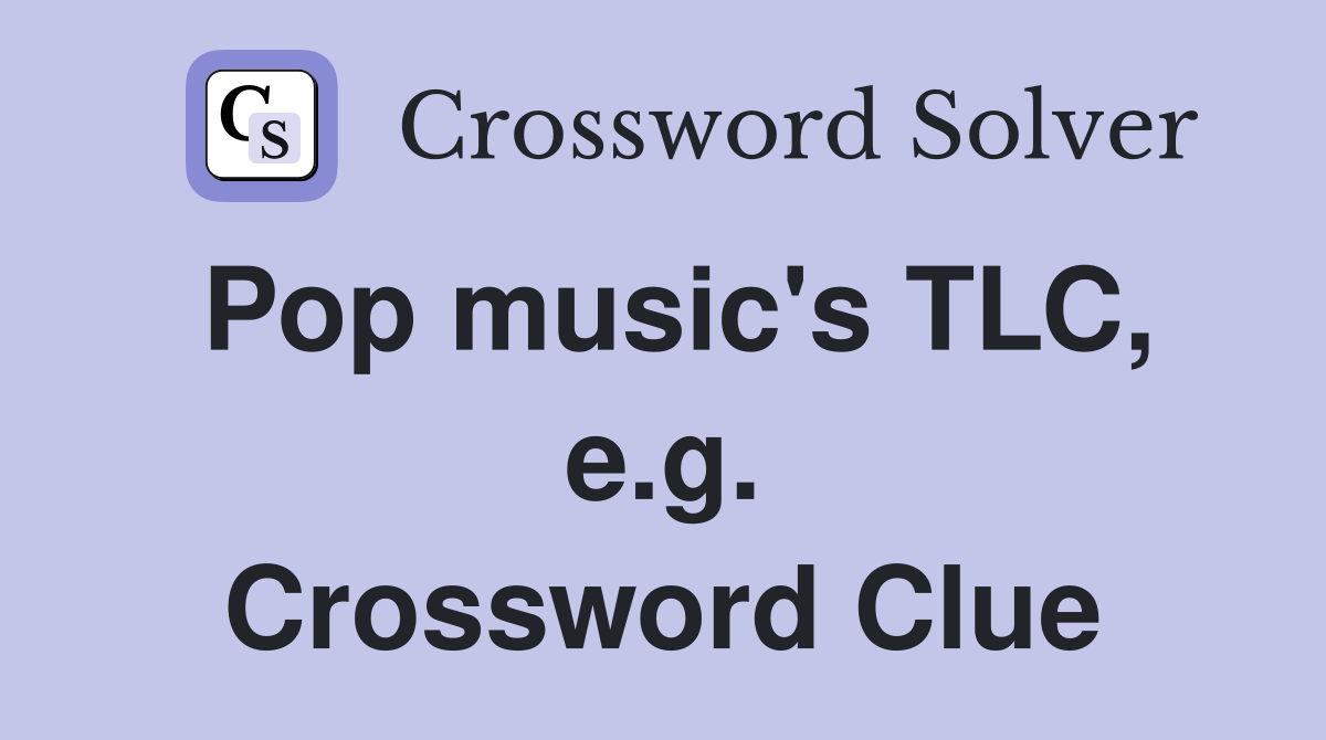 Pop music's TLC, e.g. Crossword Clue