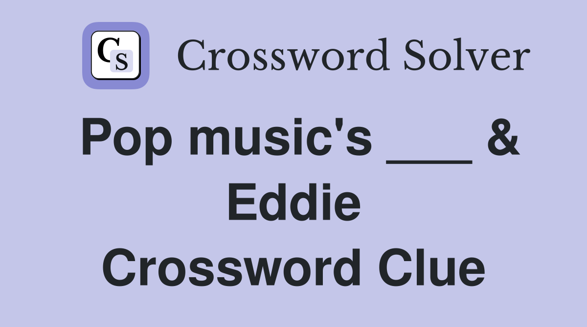 Pop music's ___ & Eddie Crossword Clue