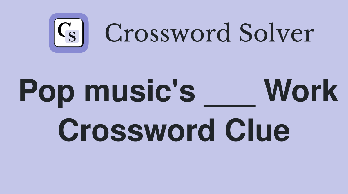Pop music's ___ Work Crossword Clue