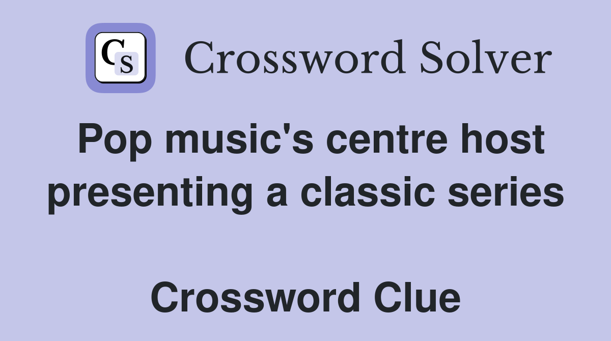 Pop music's centre host presenting a classic series  Crossword Clue