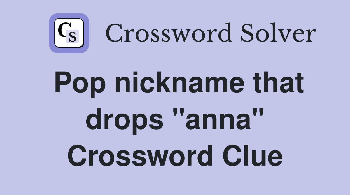Pop nickname that drops "anna" Crossword Clue