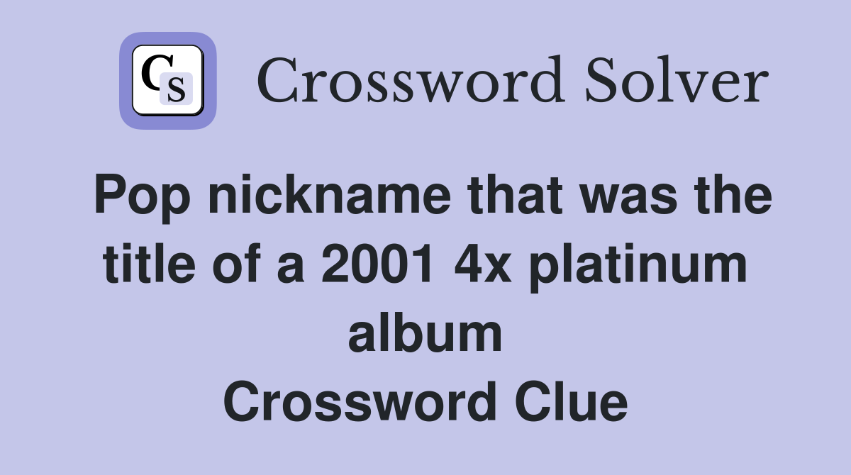 Pop nickname that was the title of a 2001 4x platinum album Crossword Clue