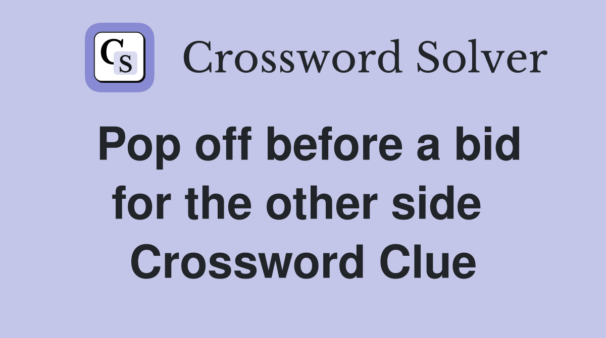 Pop off before a bid for the other side  Crossword Clue