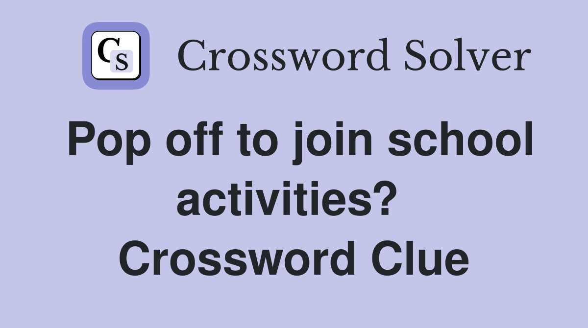 Pop off to join school activities?  Crossword Clue