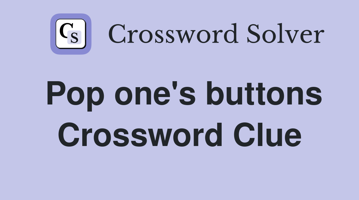 Pop one's buttons Crossword Clue