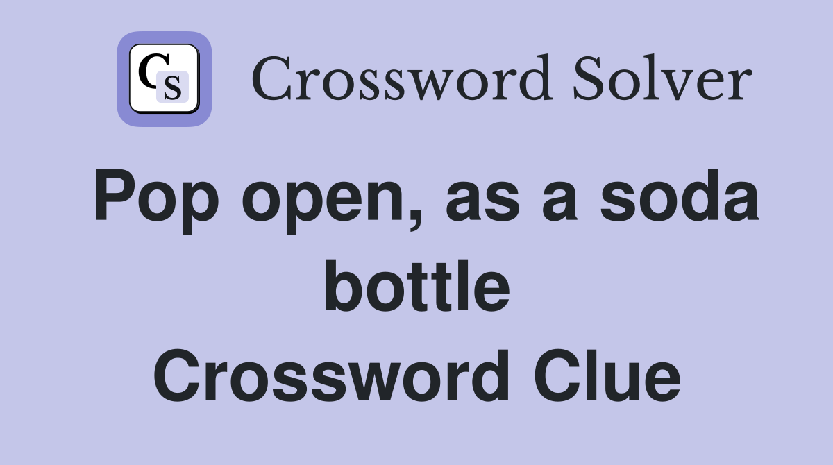 Pop open, as a soda bottle Crossword Clue