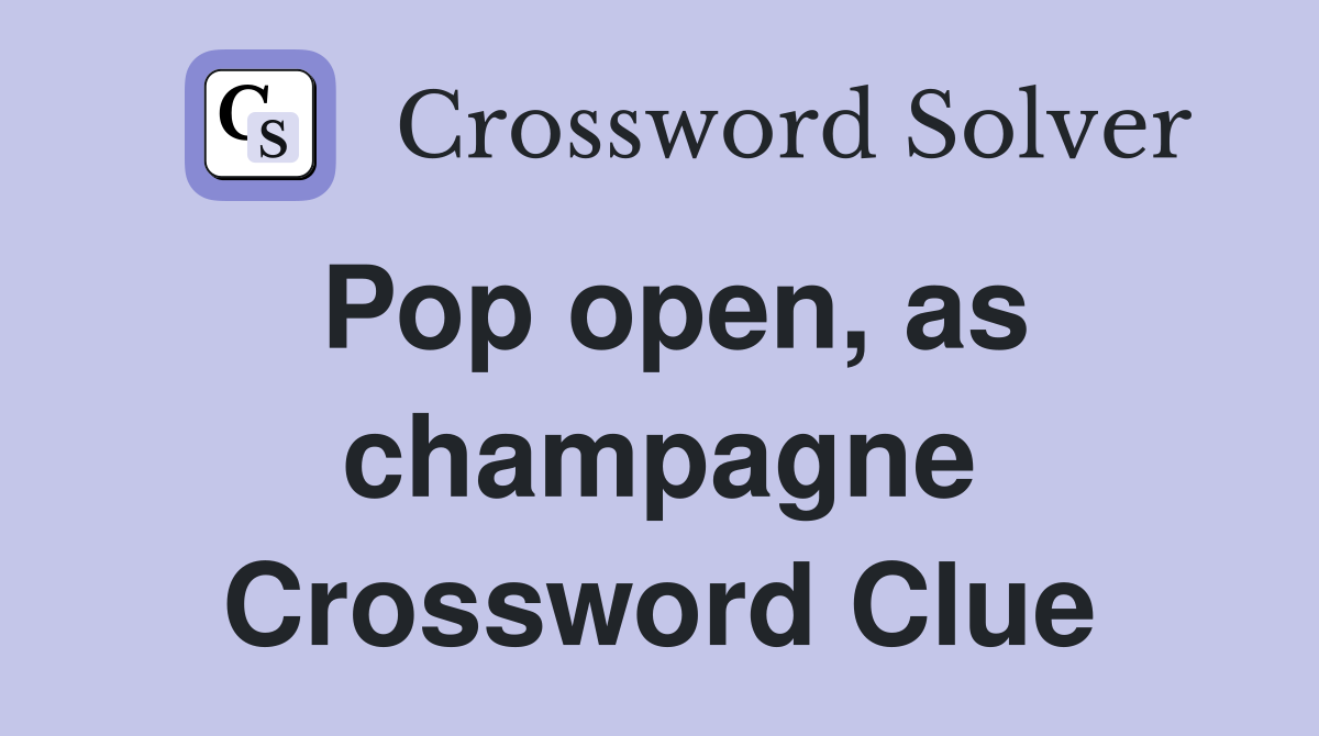 Pop open, as champagne Crossword Clue