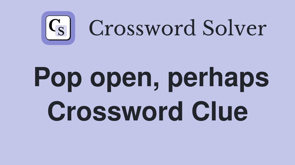 Pop open, perhaps Crossword Clue