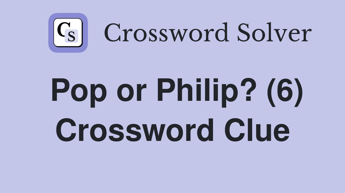 Pop or Philip? (6) Crossword Clue