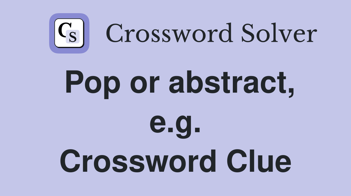 Pop or abstract, e.g. Crossword Clue