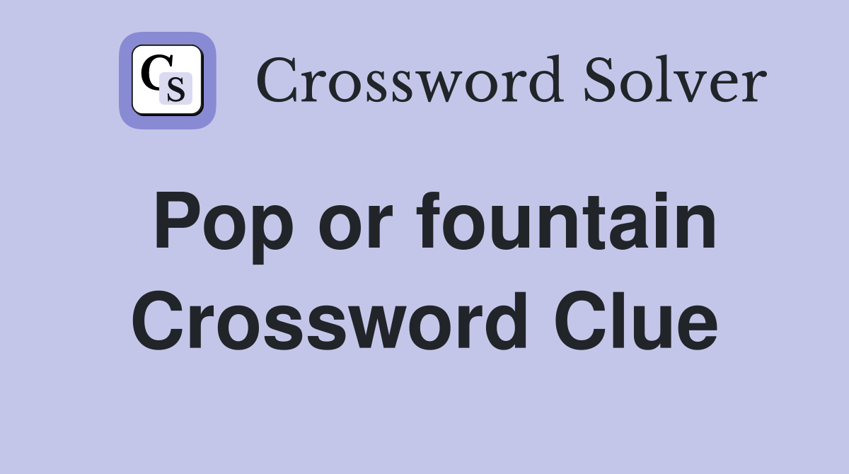Pop or fountain Crossword Clue