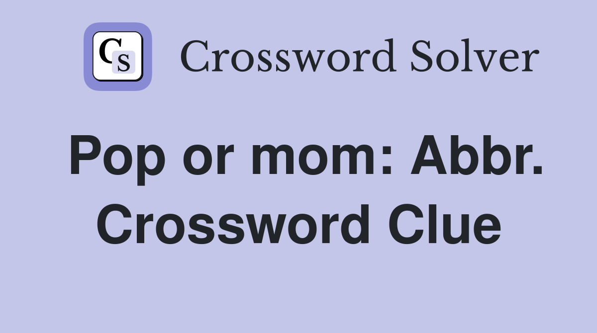 Pop or mom: Abbr. Crossword Clue