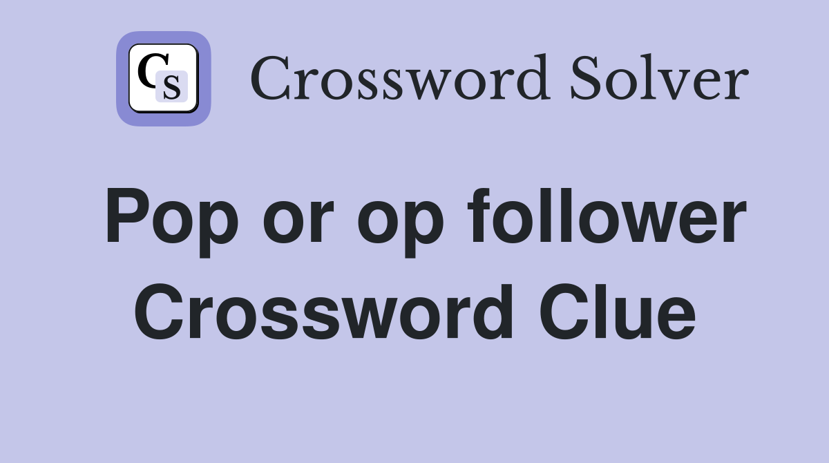 Pop or op follower Crossword Clue