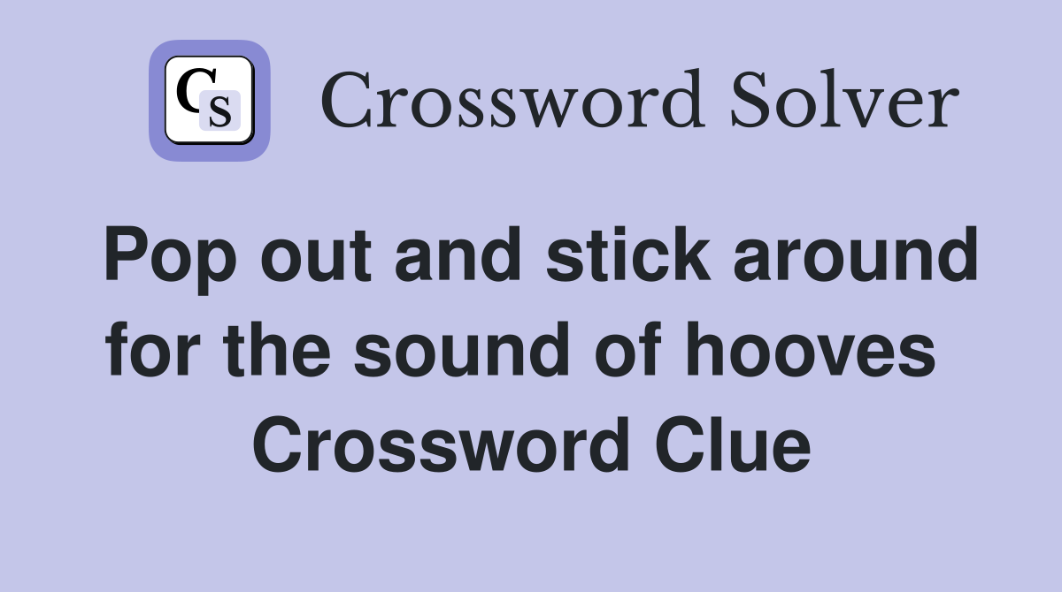 Pop out and stick around for the sound of hooves  Crossword Clue