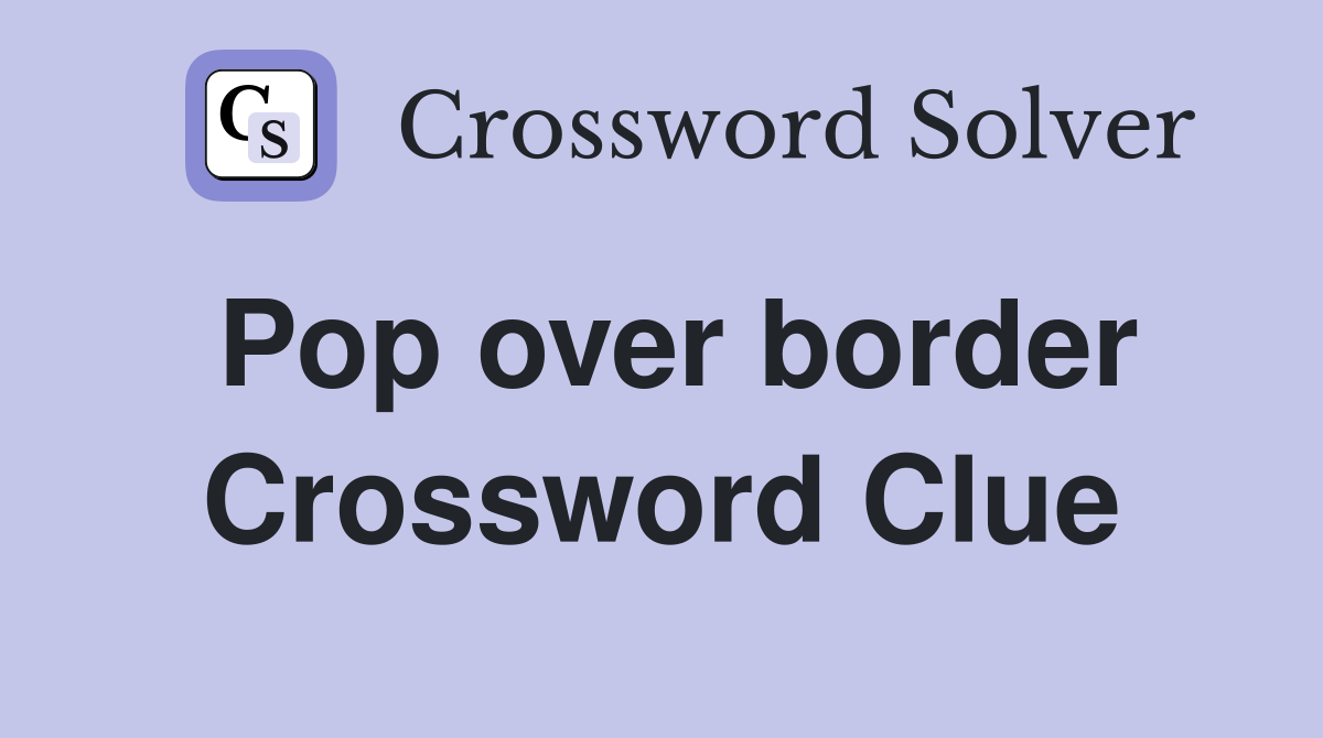 Pop over border Crossword Clue