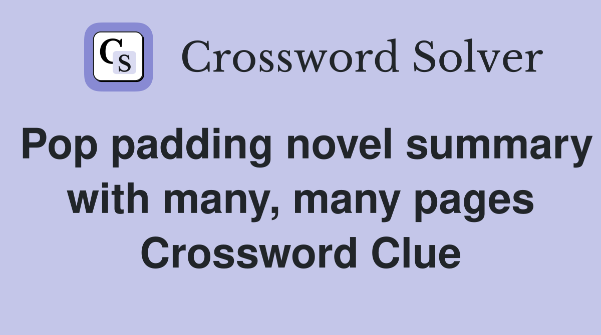 Pop padding novel summary with many, many pages Crossword Clue