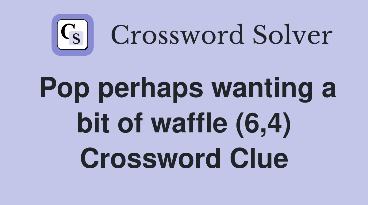 Pop perhaps wanting a bit of waffle (6,4) Crossword Clue