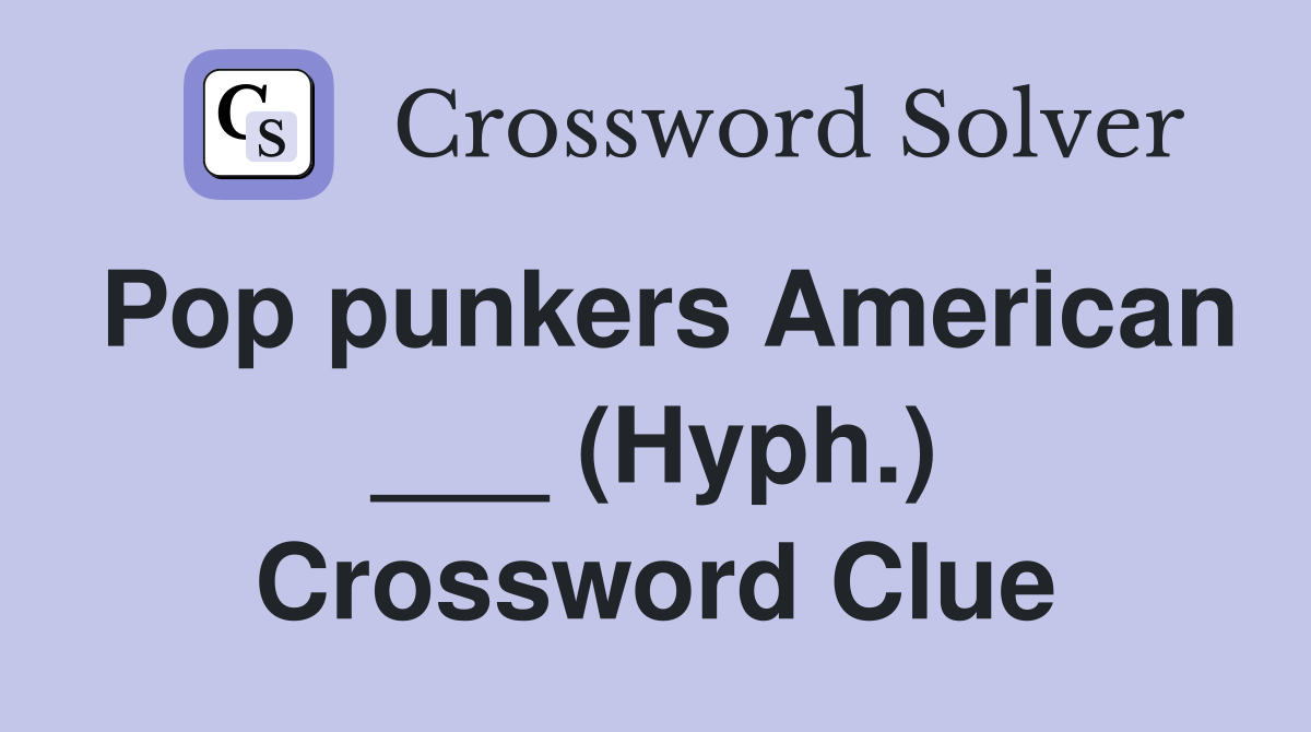 Pop punkers American ___ (Hyph.) Crossword Clue