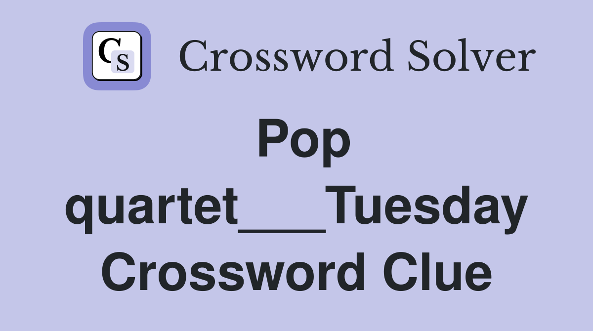 Pop quartet___Tuesday Crossword Clue