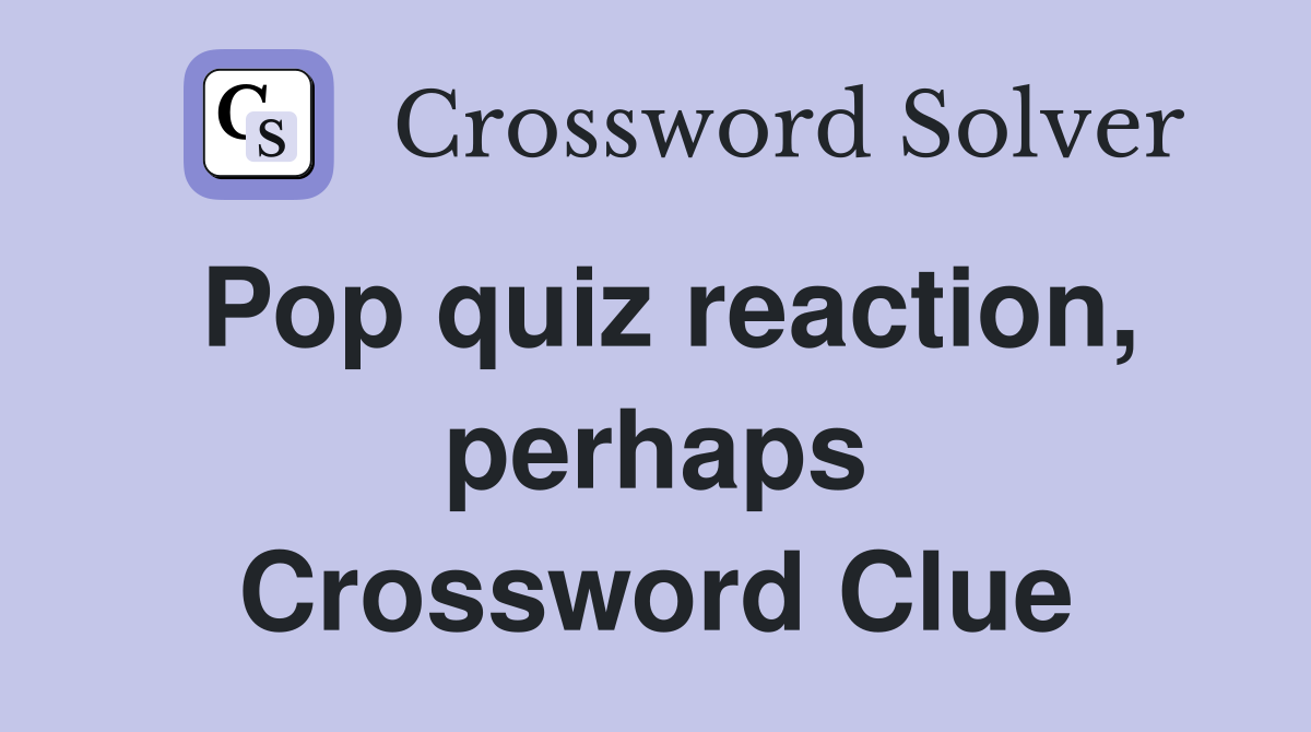 Pop quiz reaction, perhaps Crossword Clue