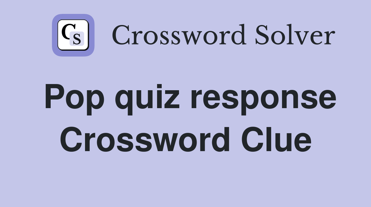 Pop quiz response Crossword Clue
