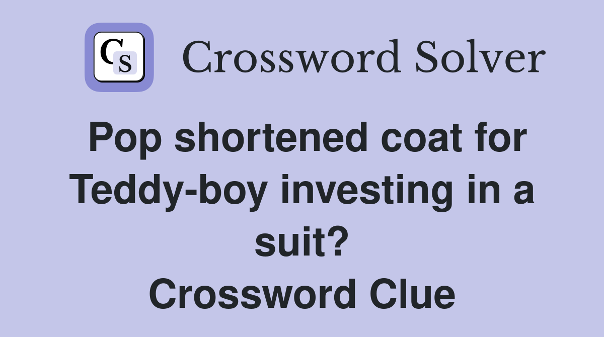 Pop shortened coat for Teddy-boy investing in a suit? Crossword Clue
