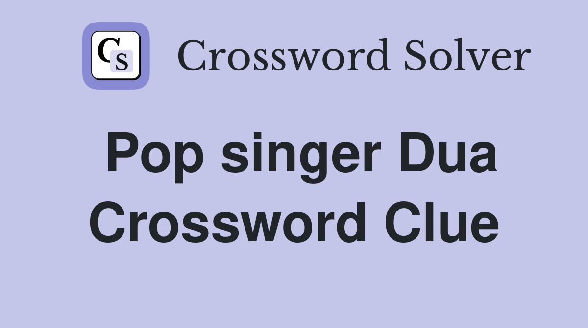 Pop singer Dua Crossword Clue