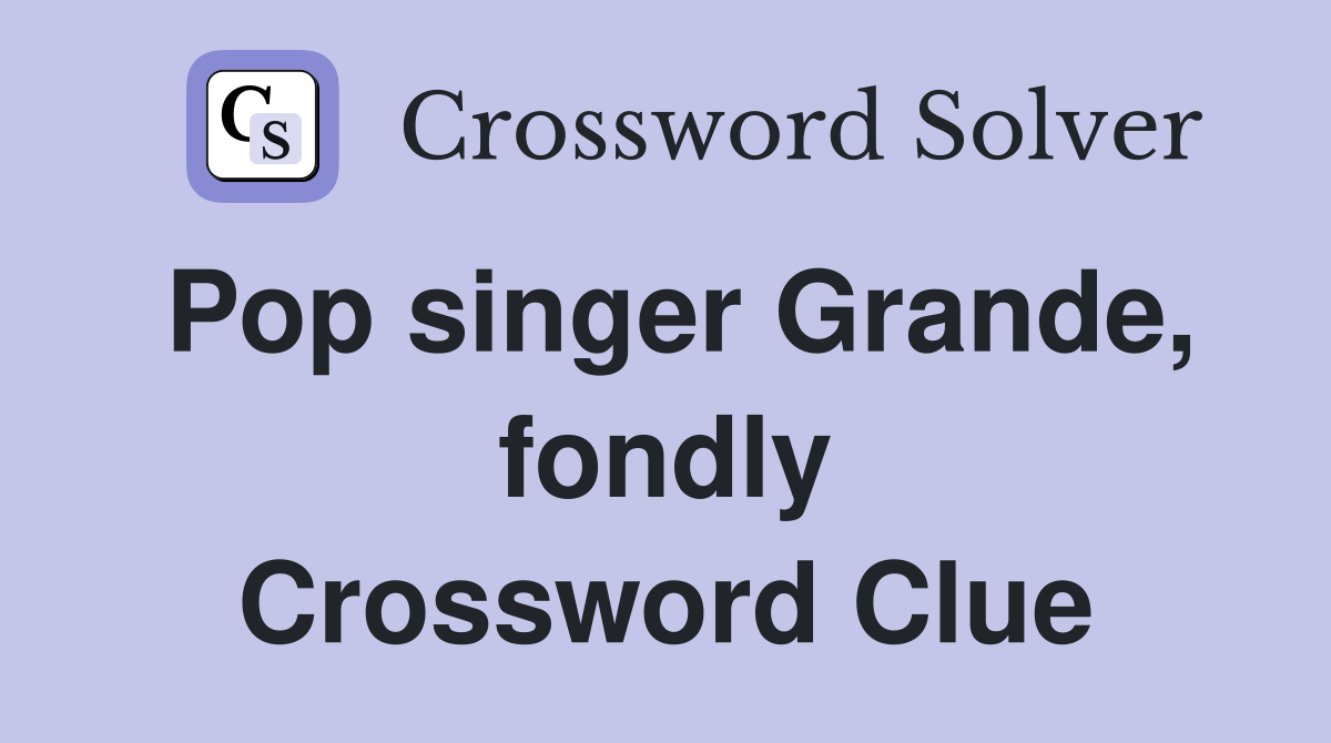 Pop singer Grande, fondly Crossword Clue