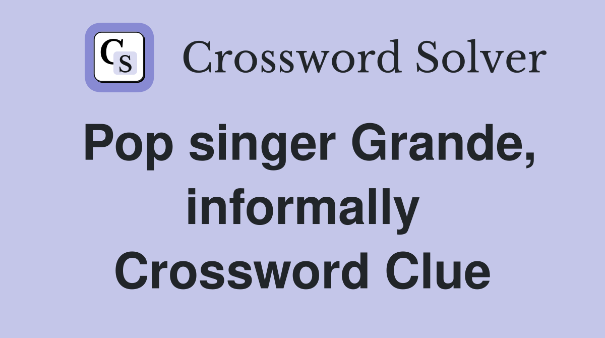 Pop singer Grande, informally Crossword Clue