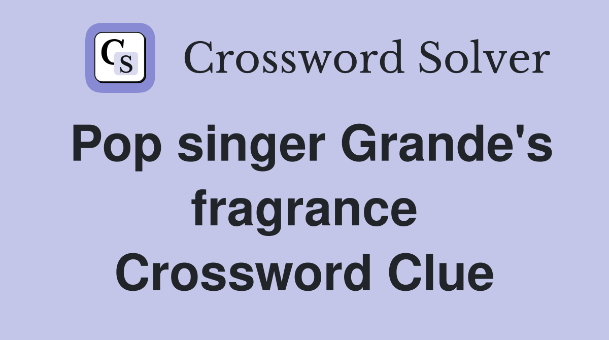 Pop singer Grande's fragrance Crossword Clue