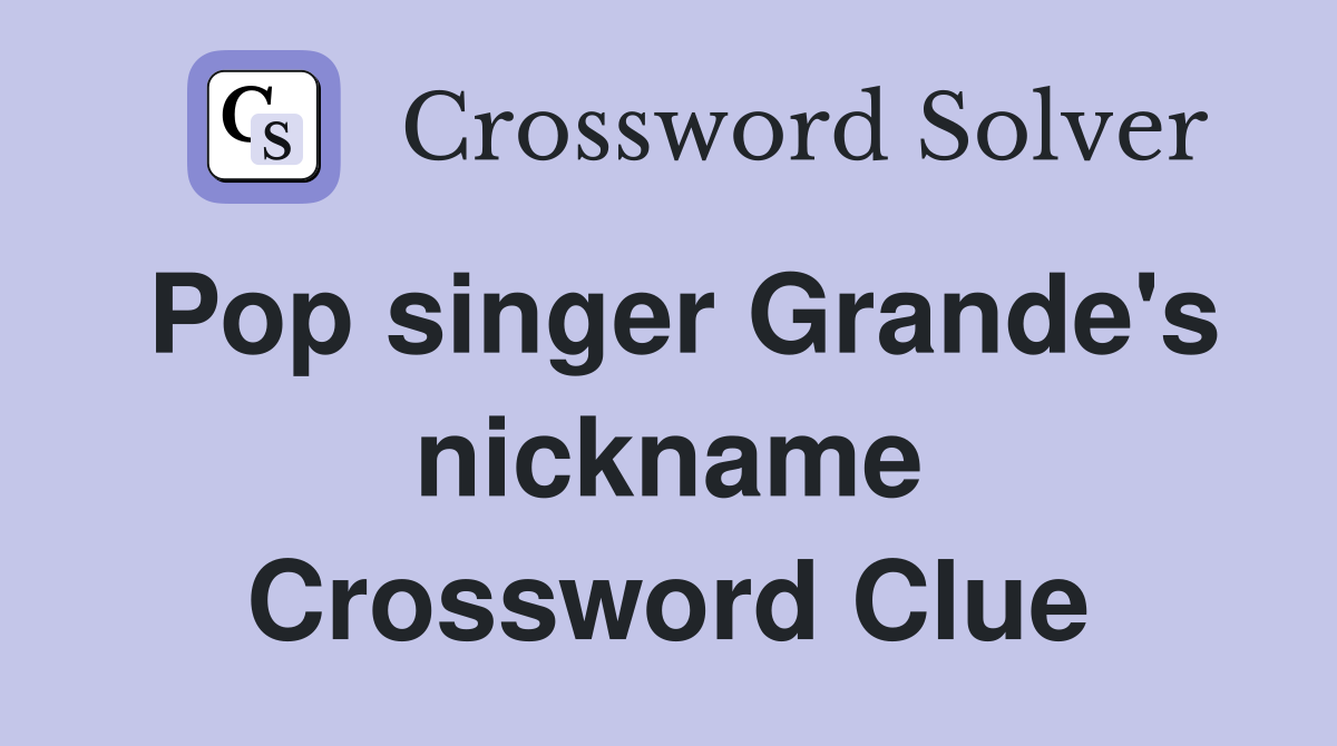 Pop singer Grande's nickname Crossword Clue