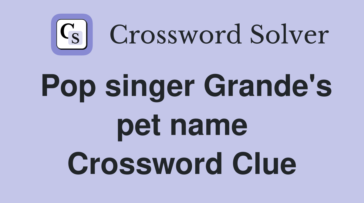 Pop singer Grande's pet name Crossword Clue