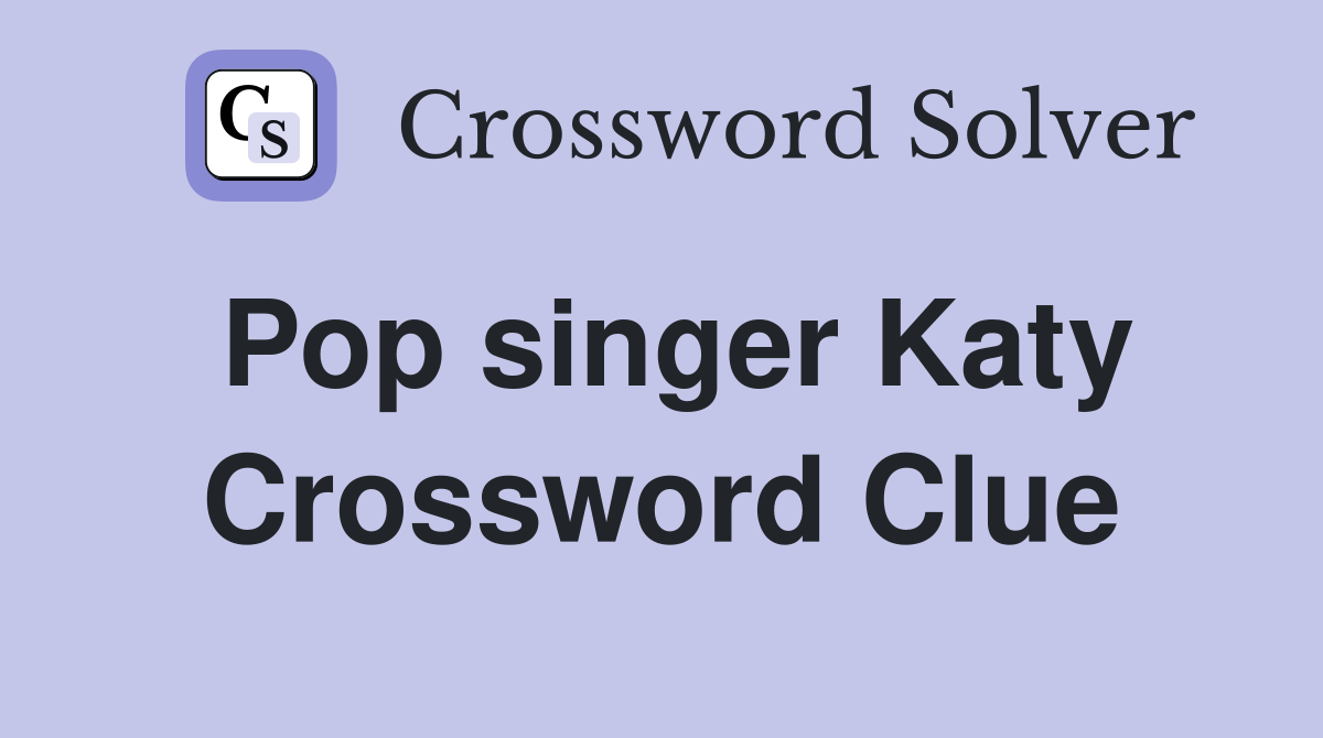 Pop singer Katy Crossword Clue