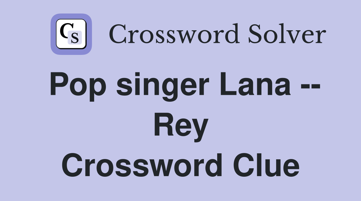 Pop singer Lana -- Rey Crossword Clue