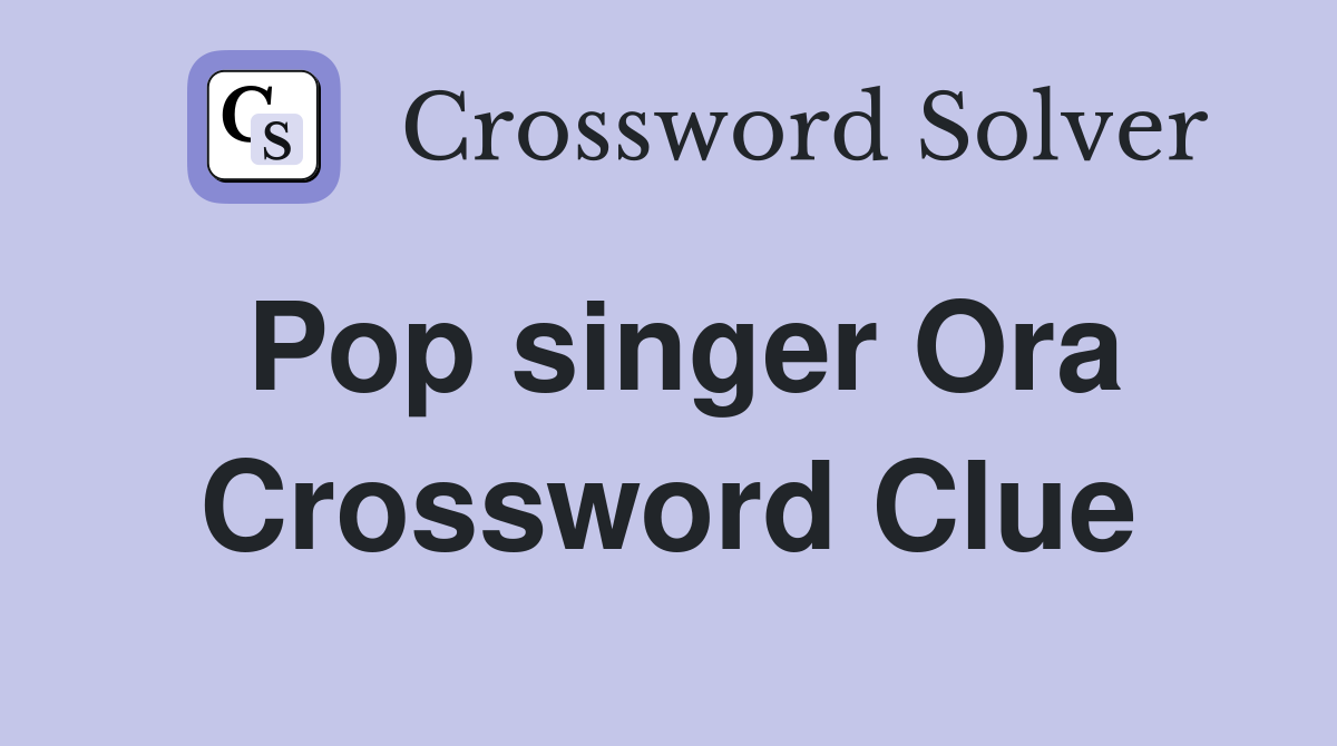 Pop singer Ora Crossword Clue