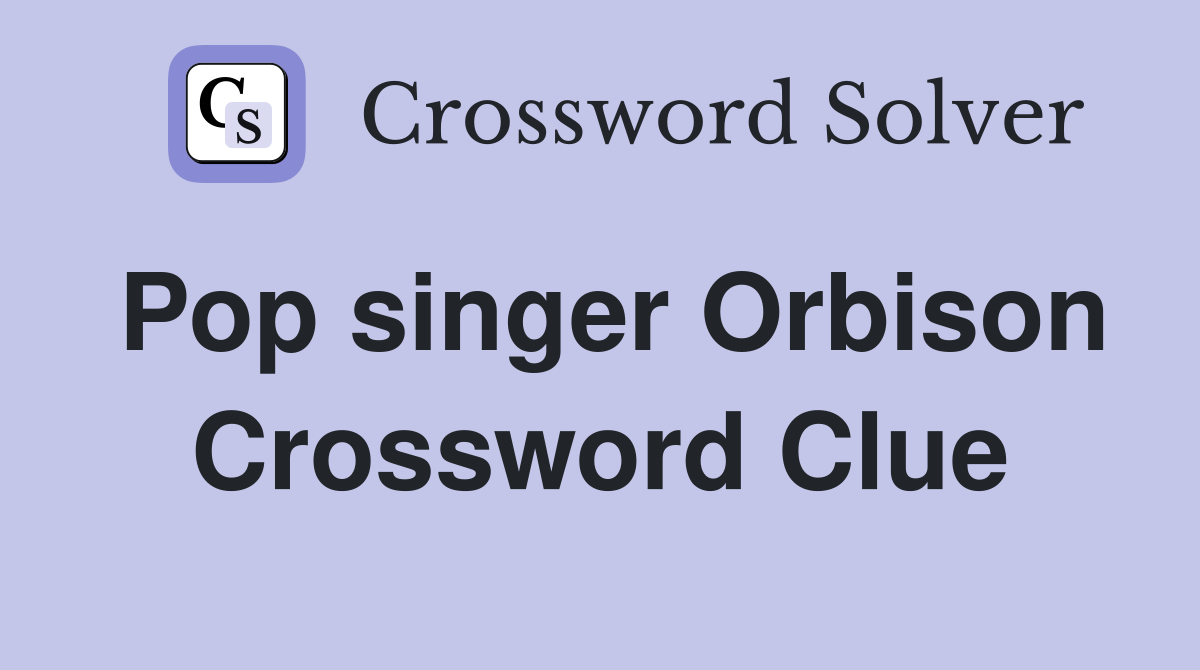 Pop singer Orbison Crossword Clue