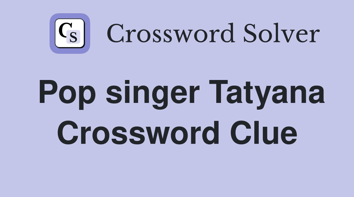 Pop singer Tatyana Crossword Clue